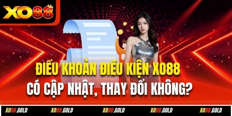 Điều khoản điều kiện Xo88 có cập nhật, thay đổi không?