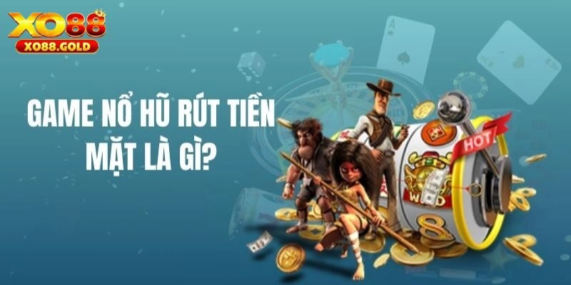Game nổ hũ rút tiền mặt là gì?